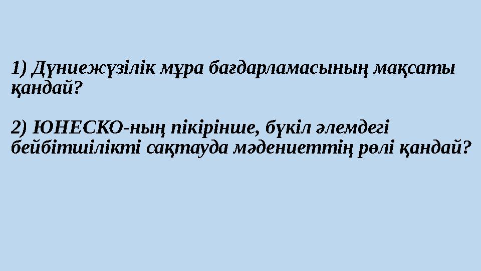 1) Дүниежүзілік мұра бағдарламасының мақсаты қандай? 2) ЮНЕСКО-ның пікірінше, бүкіл әлемдегі бейбітшілікті сақтауда мәдениетті