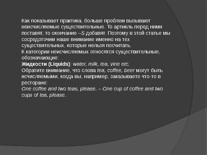 Как показывает практика, больше проблем вызывают неисчисляемые существительные. То артикль перед ними поставят, то окончание