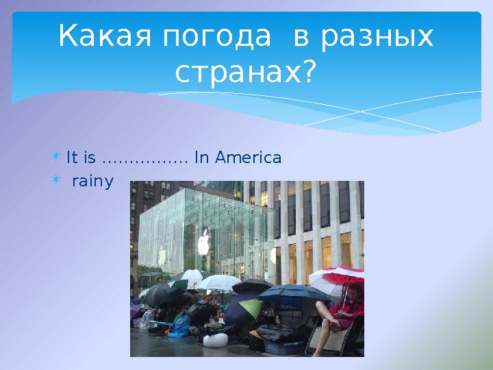  It is ……………. In America  rainy Какая погода в разных странах?