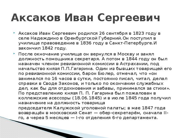  Аксаков Иван Сергеевич родился 26 сентября в 1823 году в селе Надеждино в Оренбургской Губерний.Он поступил в училище правов