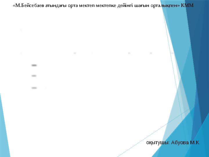 «М.Бейсебаев атындағы орта мектеп мектепке дейінгі шағын орталықпен» КММ оқытушы: Абуова М.К.