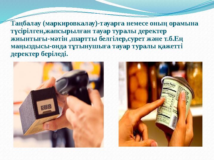 Таңбалау (маркировкалау)-тауарға немесе оның орамына түсірілген,жапсырылған тауар туралы деректер жиынтығы-мәтін ,шартты белг