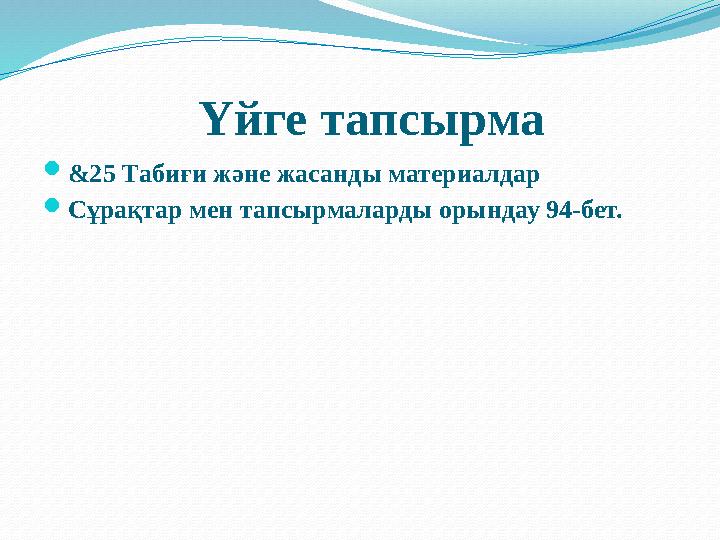 Үйге тапсырма  &25 Табиғи және жасанды материалдар  Сұрақтар мен тапсырмаларды орындау 94-бет.