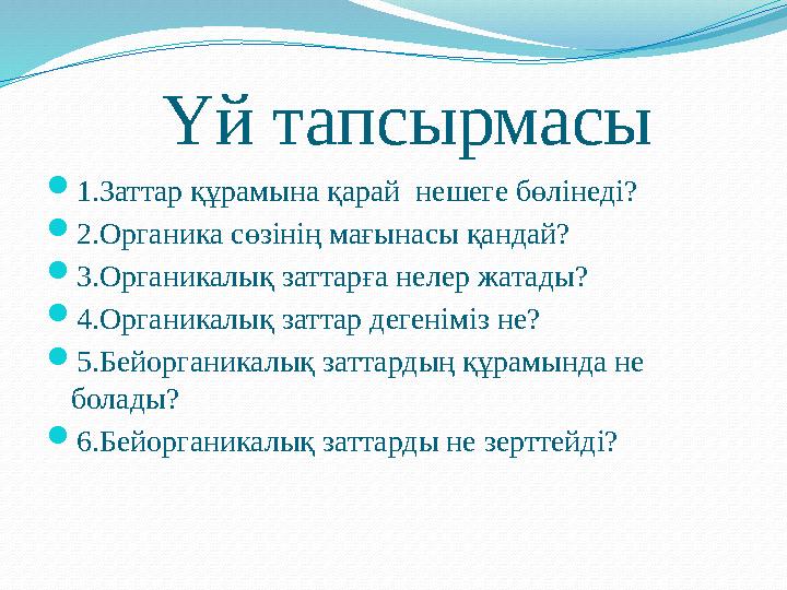 Үй тапсырмасы  1.Заттар құрамына қарай нешеге бөлінеді?  2.Органика сөзінің мағынасы қандай?  3.Органикалық заттар