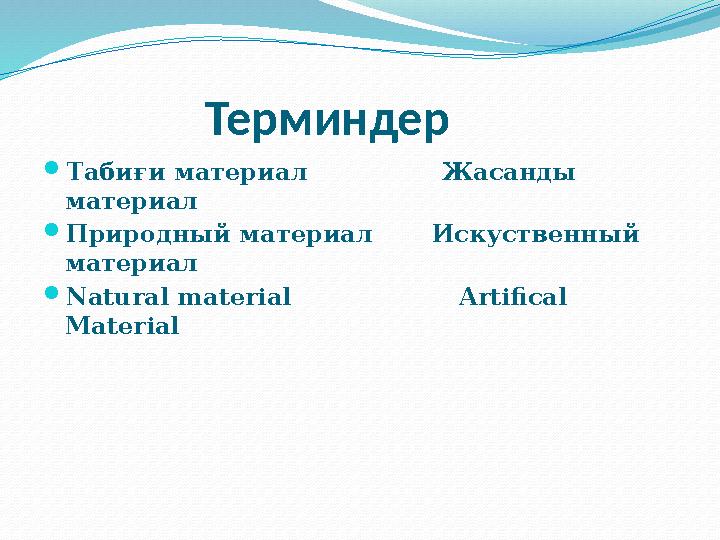 Терминдер  Табиғи материал Жасанды материал  Природный материал Искуственный материал 