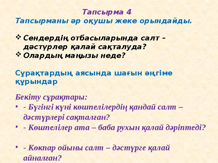 Тапсырма 4 Тапсырманы әр оқушы жеке орындайды.  Сендердің отбасыларында салт – дәстүрлер қалай сақталуда?  Олардың маңызы