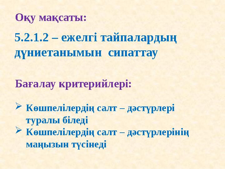 Оқу мақсаты: 5.2.1.2 – ежелгі тайпалардың дүниетанымын сипаттау Бағалау критерийлері:  Көшпелілердің салт – дәстүрлері турал