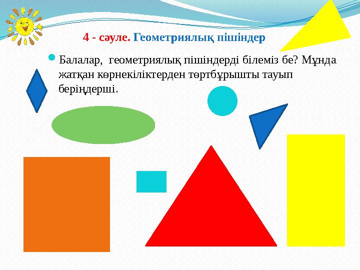  Балалар, геометриялық пішіндерді білеміз бе? Мұнда жатқан көрнекіліктерден төртбұрышты тауып беріңдерші. 4 - сәуле. Геоме