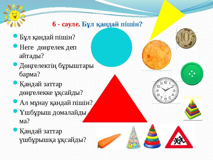 6 - сәуле. Бұл қандай пішін?  Бұл қандай пішін?  Неге дөңгелек деп айтады?  Дөңгелектің бұрыштары барма?  Қандай затт