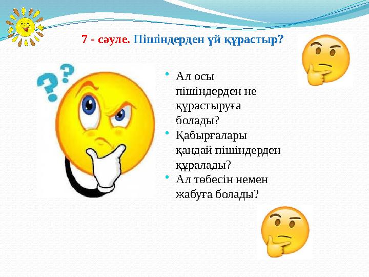 7 - сәуле. П ішіндерден үй құрастыр? • Ал осы пішіндерден не құрастыруға болады? • Қабырғалары қандай пішіндерден құрал