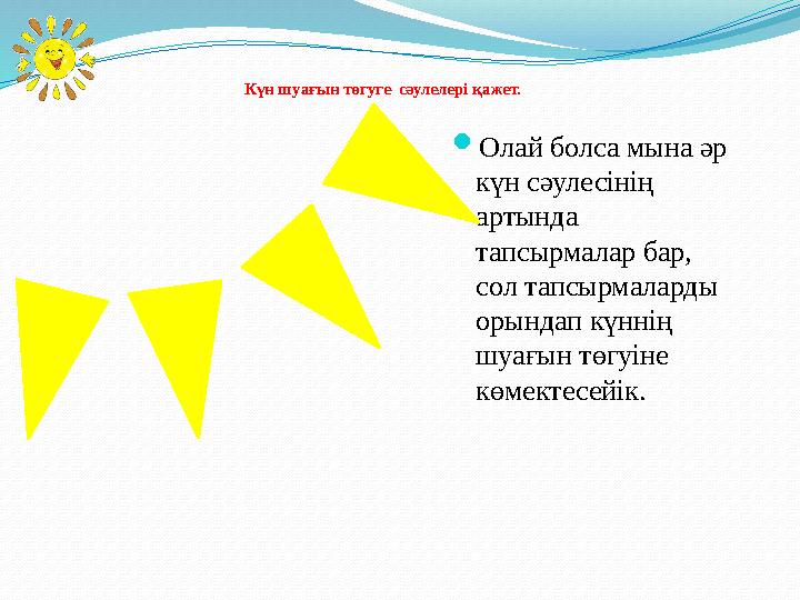  Олай болса мына әр күн сәулесінің артында тапсырмалар бар, сол тапсырмаларды орындап күннің шуағын төгуіне көмектесейік