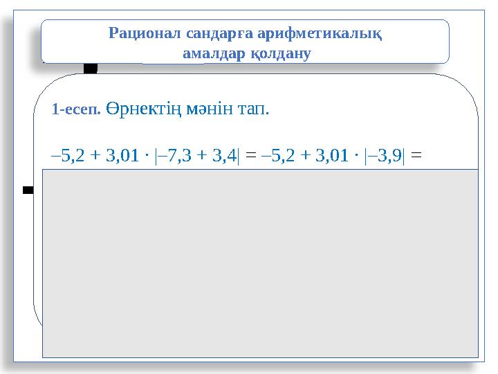 3 5 = 3 : 5Рационал сандарға арифметикалық амалдар қолдану 1-есеп. Өрнектің мәнін тап. – 5,2 + 3,01 ∙ |–7,3 + 3,4| = –5,2