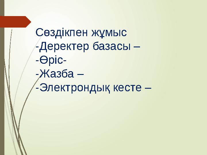 Сөздікпен жұмыс - Деректер базасы – - Өріс- - Жазба – - Электрондық кесте –