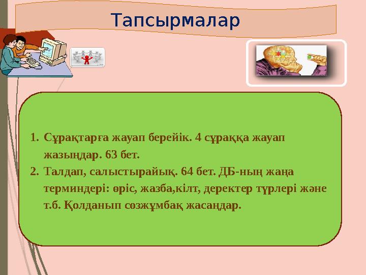 Тапсырмалар 1. Сұрақтарға жауап берейік. 4 сұраққа жауап жазыңдар. 63 бет. 2. Талдап, салыстырайық. 64 бет. ДБ-ның жаңа те
