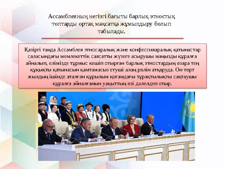 Ассамблеяның негізгі бағыты барлық этностық топтарды ортақ мақсатқа жұмылдыру болып табылады. Қазіргі таңда Ассамблея этносара