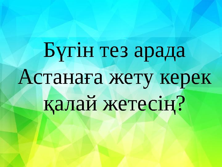 Бүгін тез арада Астанаға жету керек қалай жетесің?