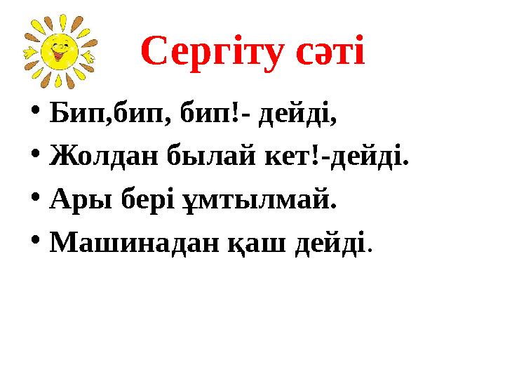 Сергіту сәті • Бип,бип, бип!- дейді, • Жолдан былай кет!-дейді. • Ары бері ұмтылмай. • Машинадан қаш дейді .