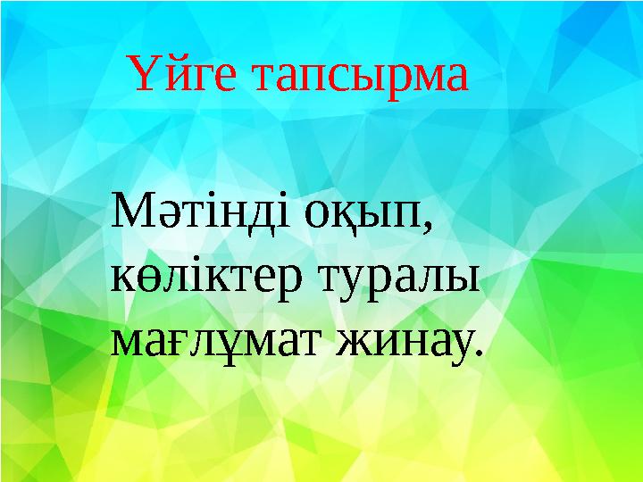 Үйге тапсырма Мәтінді оқып, көліктер туралы мағлұмат жинау.