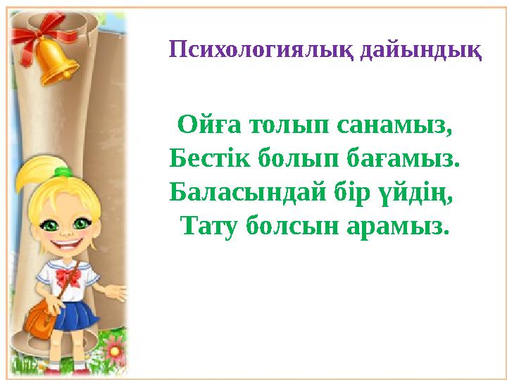 Психологиялық дайындық Ойға толып санамыз, Бестік болып бағамыз. Баласындай бір үйдің, Тату болсын арамыз.