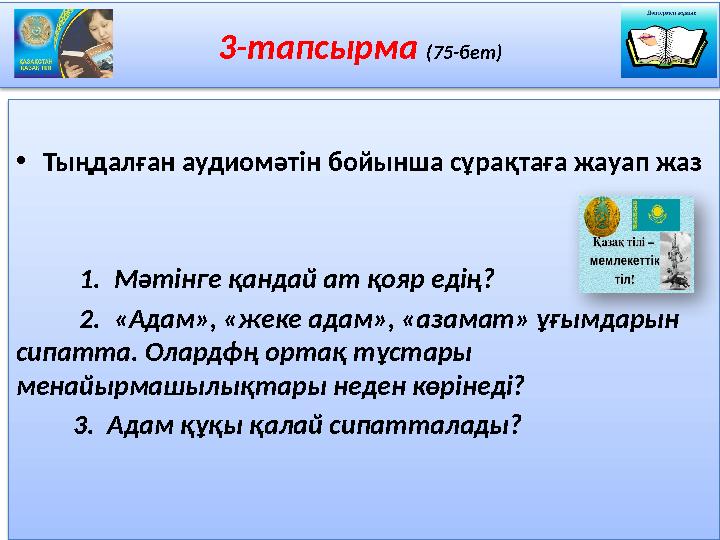 3-тапсырма (75-бет) • Тыңдалған аудиомәтін бойынша сұрақтаға жауап жаз 1. Мәтінге қандай ат қояр едің? 2