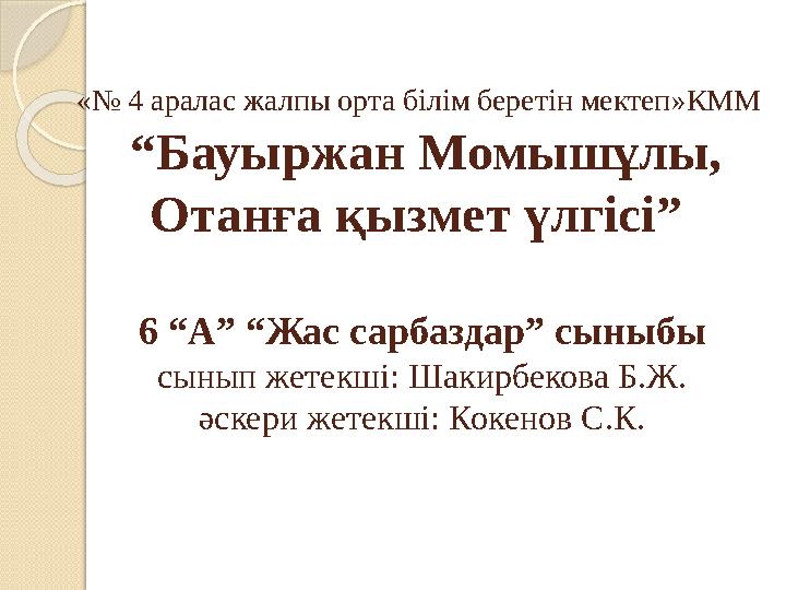 «№ 4 аралас жалпы орта білім беретін мектеп » КММ “Бауыржан Момышұлы, Отанға қызмет үлгісі” 6 “А” “Жас сарбаздар” сыныбы