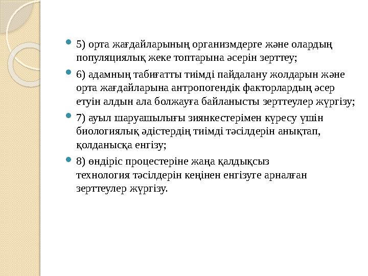  5) орта жағдайларының организмдерге және олардың популяциялық жеке топтарына әсерін зерттеу;  6) адамның табиғатты тиімді па