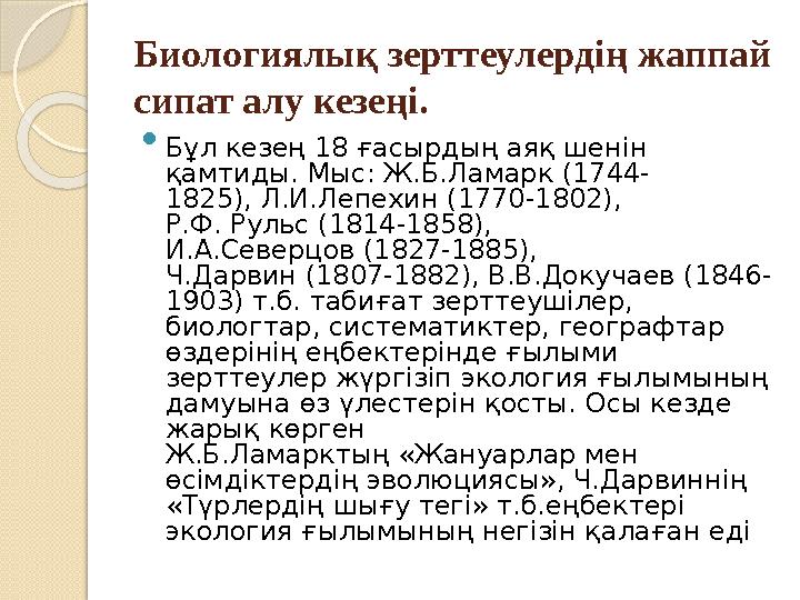 Биологиялық зерттеулердің жаппай сипат алу кезеңі.  Бұл кезең 18 ғасырдың аяқ шенін қамтиды. Мыс: Ж.Б.Ламарк (1744- 1825), Л.