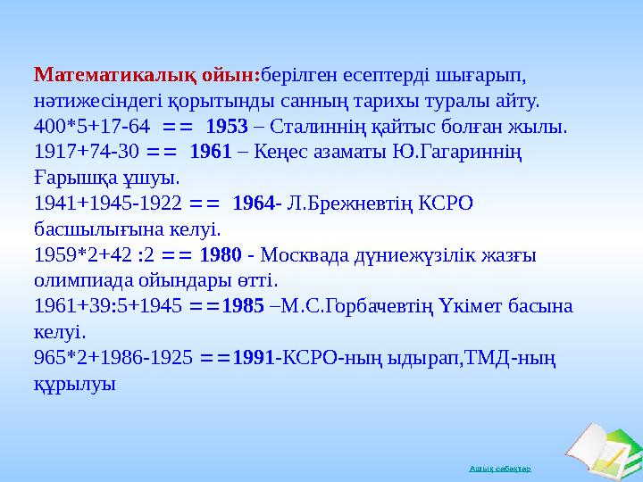 Ашық сабақтарМатематикалық ойын: берілген есептерді шығарып, нәтижесіндегі қорытынды санның тарихы туралы айту. 400*5+17-64 