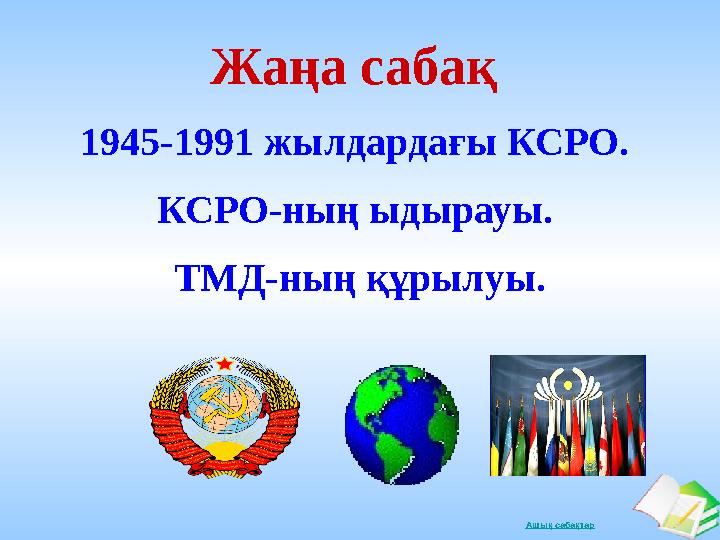 Ашық сабақтарЖаңа сабақ 1945-1991 жылдардағы КСРО. КСРО-ның ыдырауы. ТМД-ның құрылуы.