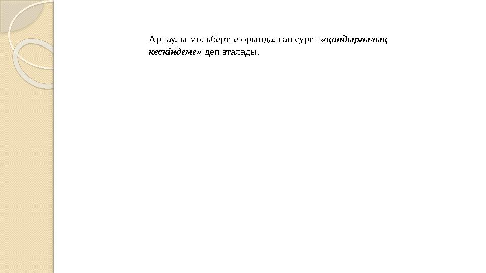 Арнаулы мольбертте орындалған сурет «қондырғылық кескіндеме» деп аталады.