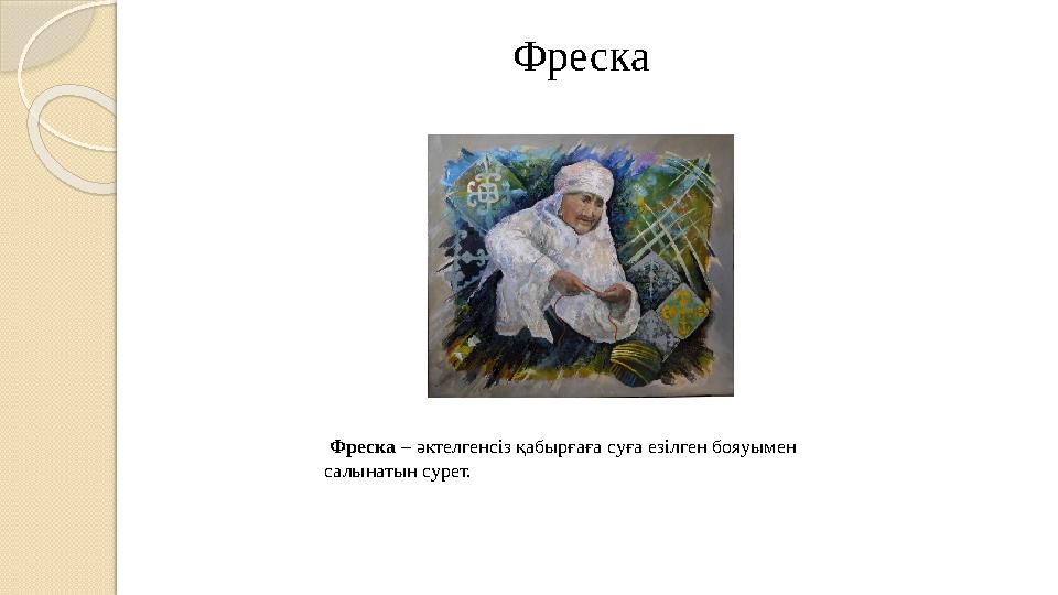 Фреска Фреска – әктелгенсіз қабырғаға суға езілген бояуымен салынатын сурет.