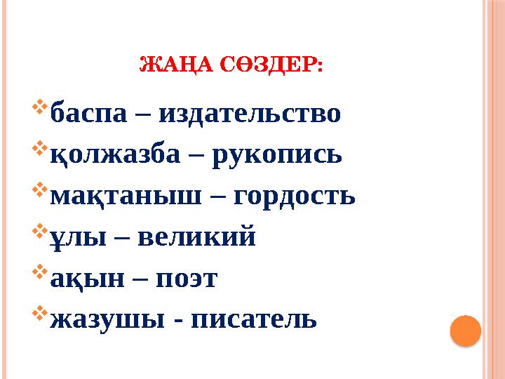 ЖАҢА СӨЗДЕР:  баспа – издательство  қолжазба – рукопись  мақтаныш – гордость  ұлы – великий  ақын – поэт  жазушы - пи