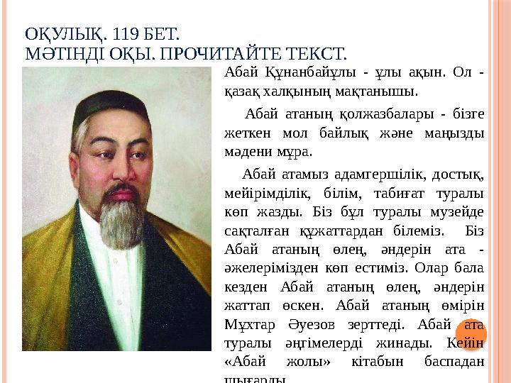 ОҚУЛЫҚ. 119 БЕТ. МӘТІНДІ ОҚЫ. ПРОЧИТАЙТЕ ТЕКСТ. Абай Құнанбайұлы - ұлы ақын. Ол - қазақ халқының мақтанышы. Абай