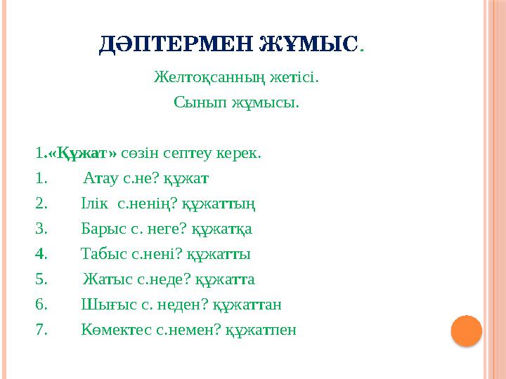 ДӘПТЕРМЕН ЖҰМЫС . Желтоқсанның жетісі. Сынып жұмысы. 1 .«Құжат» сөзін септеу керек. 1. Атау с.не? құжат 2. Ілік с.нені