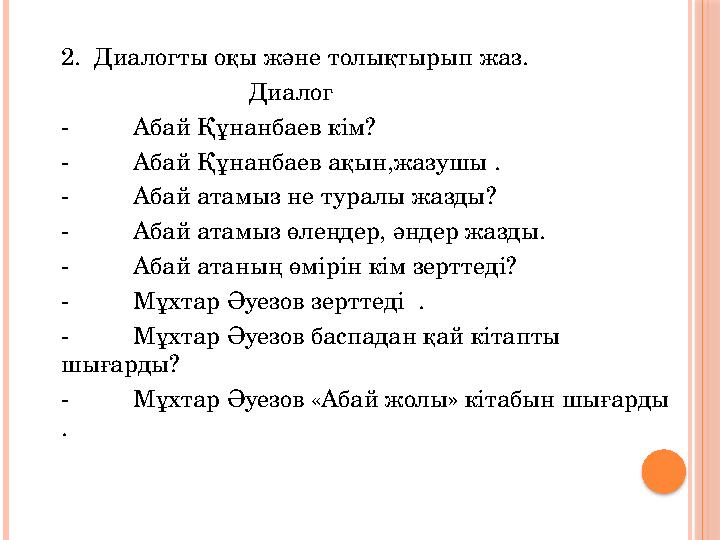 2. Диалогты оқы және толықтырып жаз. Диалог - Абай Құнанбаев кім? - Абай Құнанбаев ақын,жазушы .