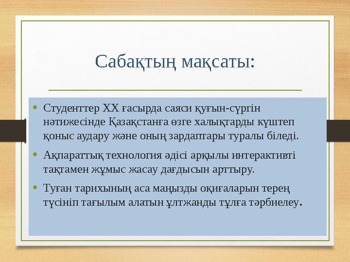 Сабақтың мақсаты: • Студенттер ХХ ғасырда саяси қуғын - сүргін нәтижесінде Қазақстанға өзге халықтарды күштеп қоныс аудару жә