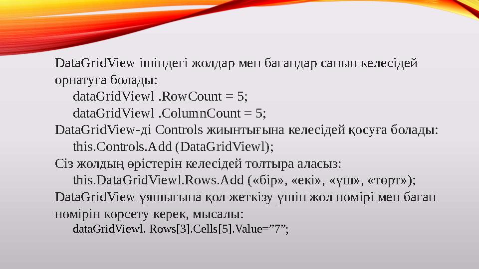 DataGridView ішіндегі жолдар мен бағандар санын келесідей орнатуға болады: dataGridViewl .RowCount = 5; dataGridViewl .Column