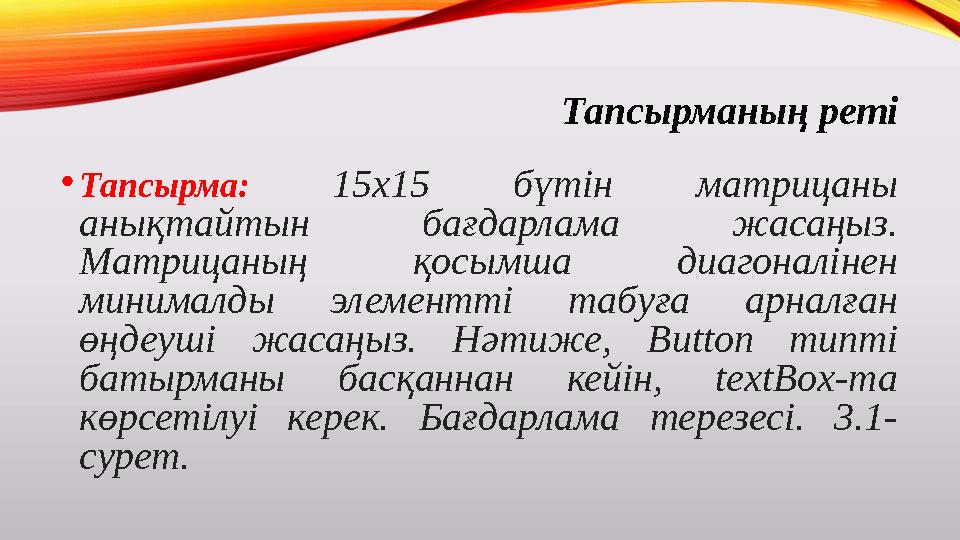 Тапсырманың реті • Тапсырма: 15х15 бүтін матрицаны анықтайтын бағдарлама жасаңыз. Матрицаның қосымша диагоналінен мини