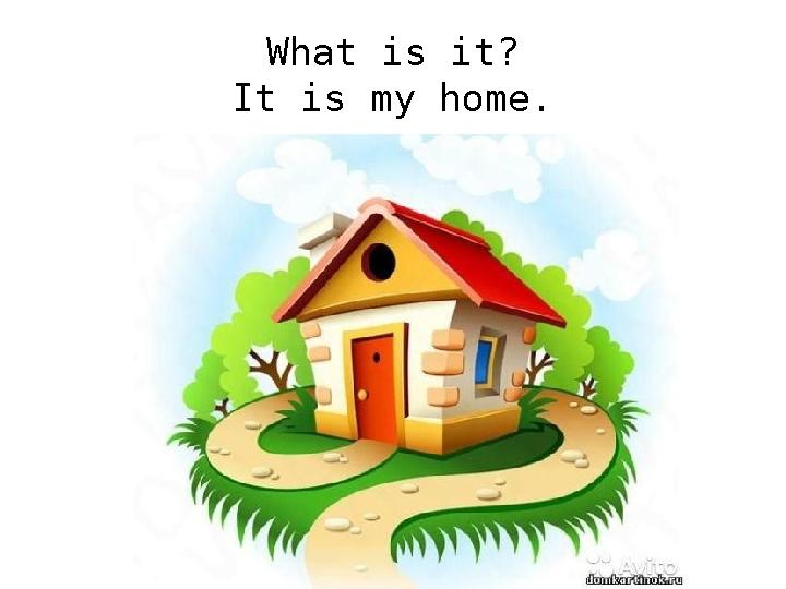 What is it? It is my home.