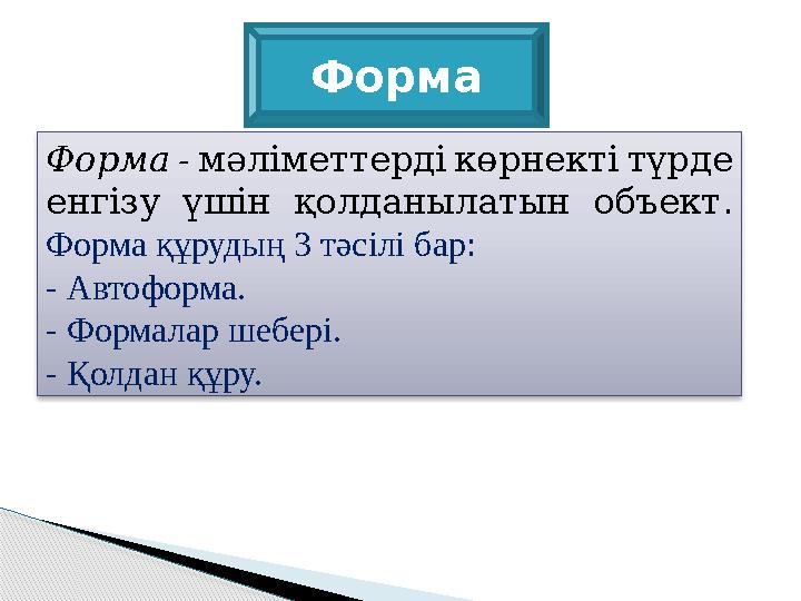 - Форма мәліметтерді көрнекті түрде енгізу үшін қолданылатын объект . Форма құрудың 3 тәсілі бар: - Автоформа.