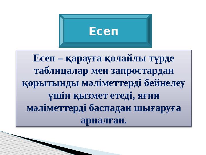 Есеп Есеп – қарауға қолайлы түрде таблицалар мен запростардан қорытынды мәліметтерді бейнелеу үшін қызмет етеді, яғни мәлім