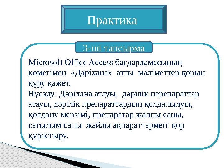 Microsoft Office Access бағдарламасының көмегімен «Дәріхана» атты мәліметтер қорын құру қажет. Нұсқау: Дәріхана атауы,