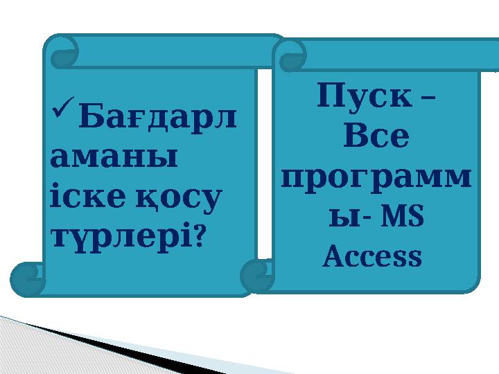  Бағдарл аманы іске қосу ? түрлері – Пуск Все программ - ы MS Access