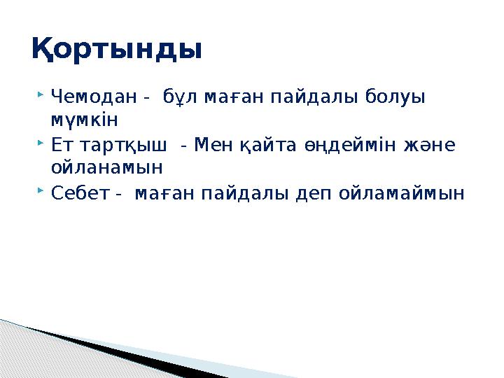  Чемодан - бұл маған пайдалы болуы мүмкін  Ет тартқыш - Мен қайта өңдеймін және ойланамын  Себет - маған пайдалы деп ойл