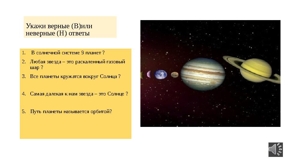 Укажи верные (В)или неверные (Н) ответы 1. В солнечной системе 9 планет ? 2. Любая звезда – это раскаленный газовый шар ? 3