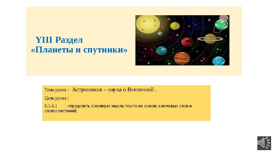 ҮІІІ Раздел «Планеты и спутники» Тема урока : Астрономия – наука о Вселенной . Цель урока : 6.1.4.1 - определять осн