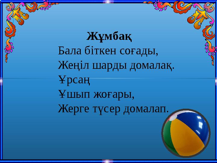 Жұмбақ Бала бiткен соғады, Жеңiл шарды домалақ. Ұрсаң Ұшып жоғары, Жерге түсер домалап.