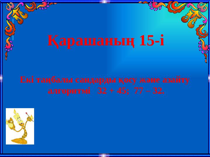 Қарашаның 15-і Екі таңбалы сандарды қосу және азайту алгоритмі 32 + 45; 77 – 32.