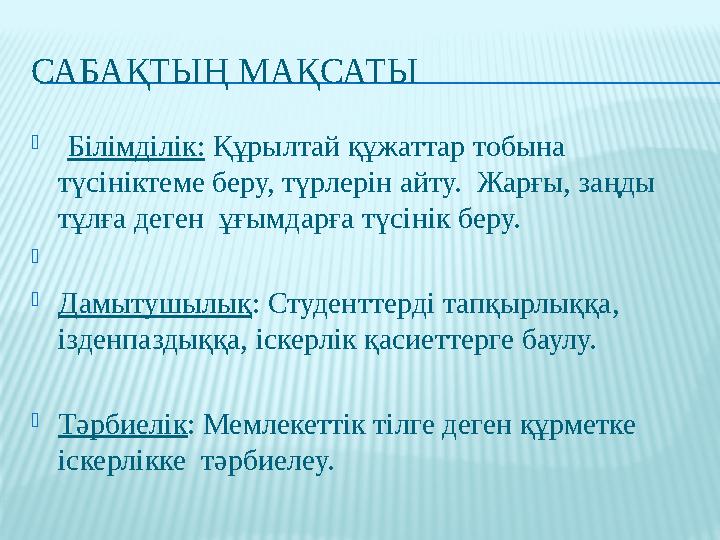 САБАҚТЫҢ МАҚСАТЫ  Білімділік: Құрылтай құжаттар тобына түсініктеме беру, түрлерін айту. Жарғы, заңды тұлға деген ұғымдар