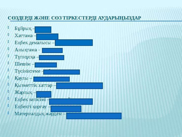 СӨЗДЕРДІ ЖӘНЕ СӨЗ ТІРКЕСТЕРДІ АУДАРЫҢЫЗДАР  Бұйрық – приказ  Хаттама – протокол  Еңбек демалысы – трудовой отпуск  Анықтама